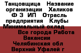 Танцовщица › Название организации ­ Халиков Ф.З, ИП › Отрасль предприятия ­ Клубы › Минимальный оклад ­ 100 000 - Все города Работа » Вакансии   . Челябинская обл.,Верхний Уфалей г.